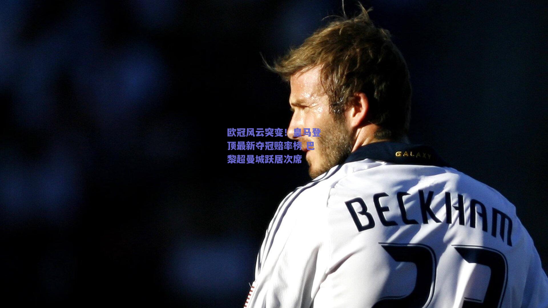 欧冠风云突变！皇马登顶最新夺冠赔率榜 巴黎超曼城跃居次席