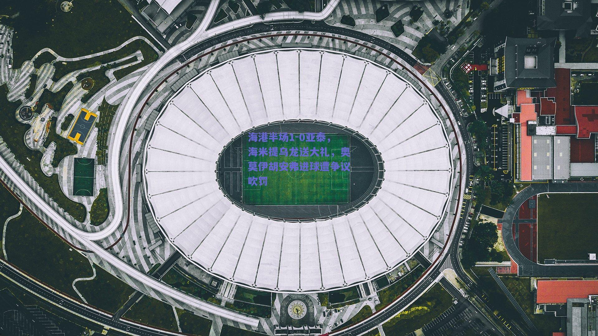 海港半场1-0亚泰，海米提乌龙送大礼，奥莫伊胡安弗进球遭争议吹罚