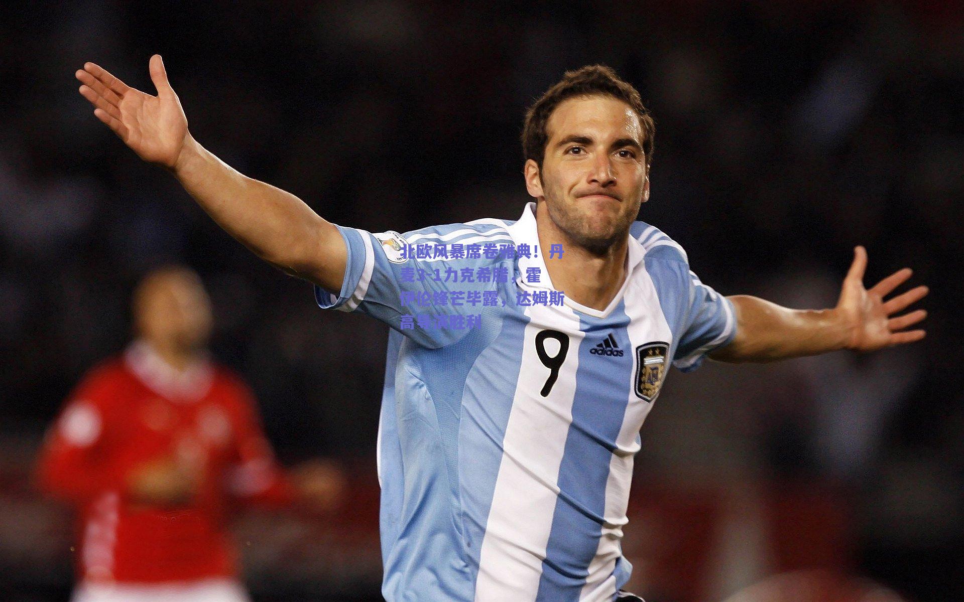 北欧风暴席卷雅典！丹麦3-1力克希腊，霍伊伦锋芒毕露，达姆斯高导演胜利